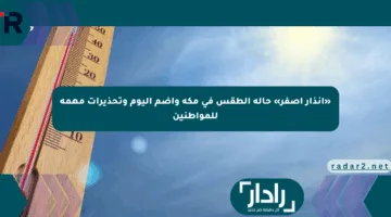 «إنذار أصفر» حالة الطقس في مكة وأضم اليوم وتحذيرات مهمة للمواطنين